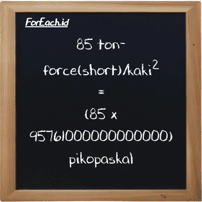 Cara konversi ton-force(short)/kaki<sup>2</sup> ke pikopaskal (tf/ft<sup>2</sup> ke pPa): 85 ton-force(short)/kaki<sup>2</sup> (tf/ft<sup>2</sup>) setara dengan 85 dikalikan dengan 95761000000000000 pikopaskal (pPa)